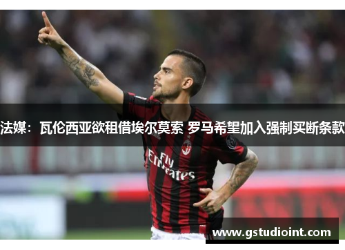 法媒：瓦伦西亚欲租借埃尔莫索 罗马希望加入强制买断条款