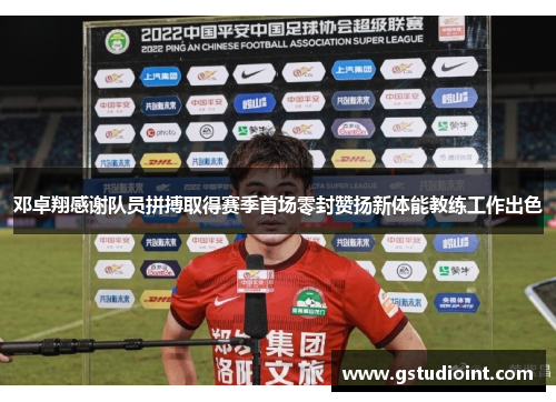 邓卓翔感谢队员拼搏取得赛季首场零封赞扬新体能教练工作出色